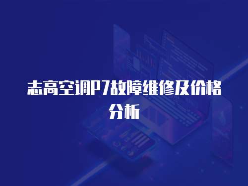 志高空調P7故障維修及價格分析
