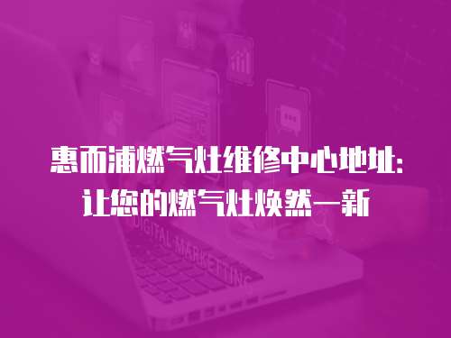 惠而浦燃?xì)庠罹S修中心地址：讓您的燃?xì)庠顭ㄈ灰恍? class=