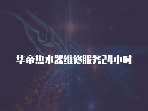 華帝熱水器維修服務24小時