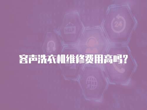 容聲洗衣機維修費用高嗎？