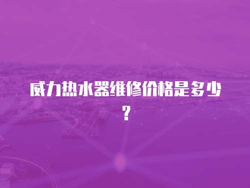 威力熱水器維修價格是多少？