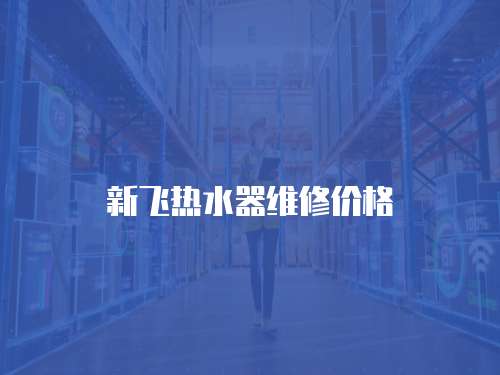 新飛熱水器維修價格