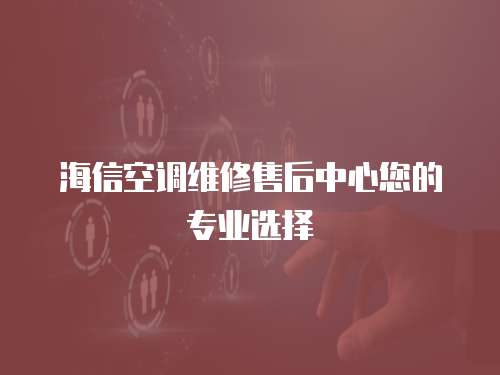 海信空調維修售后中心您的專業選擇