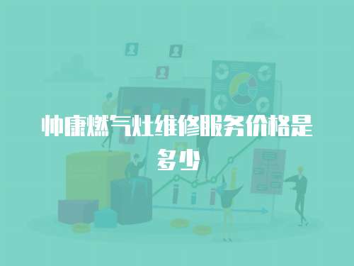 帥康燃氣灶維修服務價格是多少