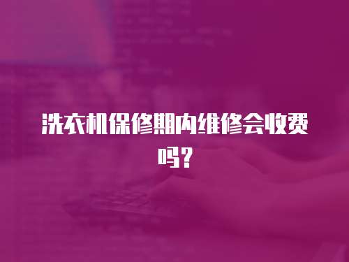 洗衣機(jī)保修期內(nèi)維修會(huì)收費(fèi)嗎？