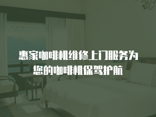 惠家咖啡機(jī)維修上門(mén)服務(wù)為您的咖啡機(jī)保駕護(hù)航