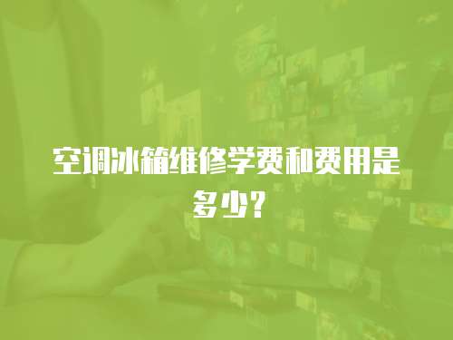 空調(diào)冰箱維修學費和費用是多少？