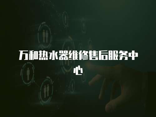 萬和熱水器維修售后服務(wù)中心