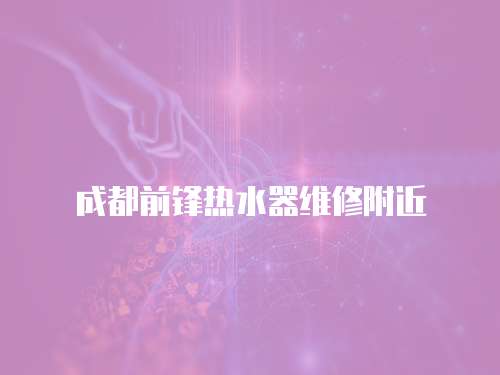 成都前鋒熱水器維修附近