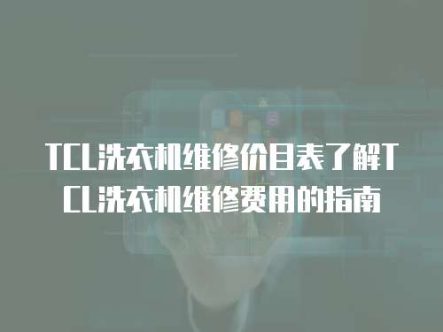 TCL洗衣機維修價目表了解TCL洗衣機維修費用的指南
