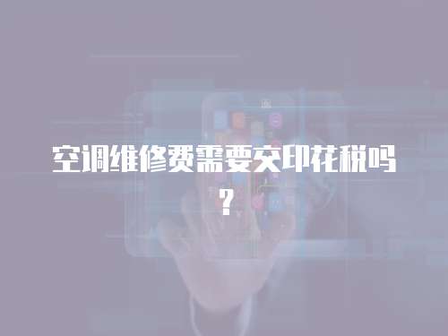 空調維修費需要交印花稅嗎？