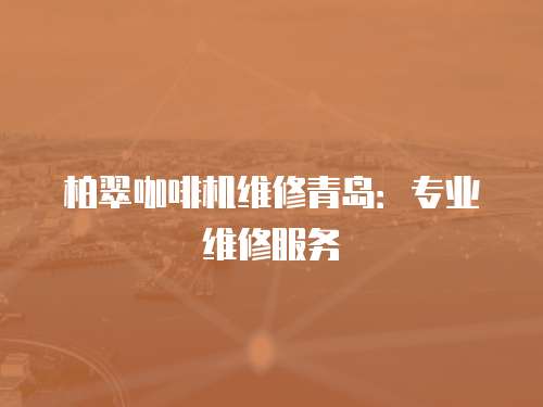 柏翠咖啡機維修青島：專業維修服務