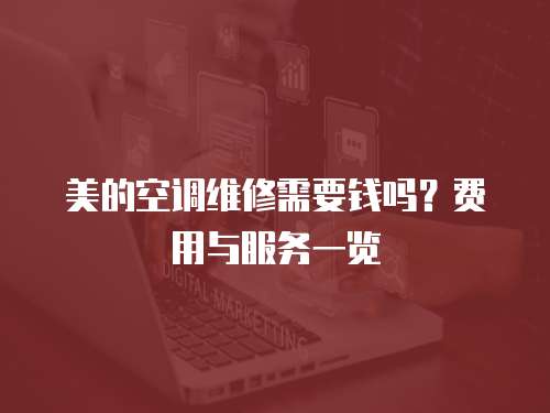 美的空調維修需要錢嗎？費用與服務一覽