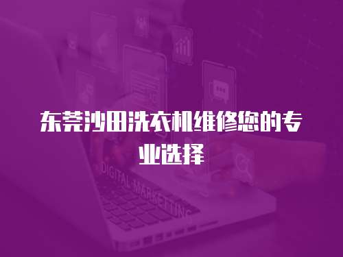 東莞沙田洗衣機維修您的專業選擇