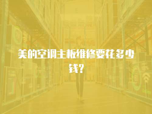 美的空調主板維修要花多少錢？