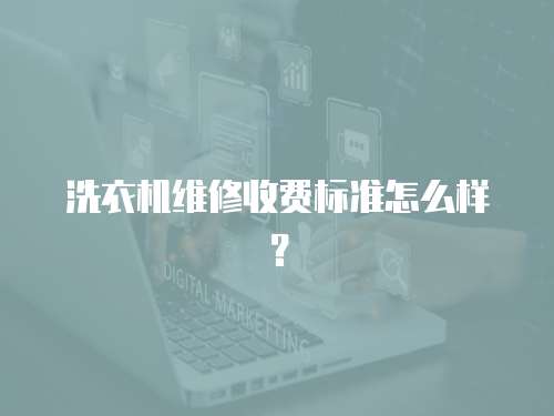 洗衣機(jī)維修收費(fèi)標(biāo)準(zhǔn)怎么樣？