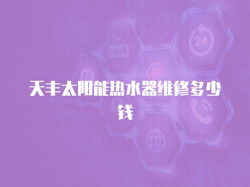 天豐太陽能熱水器維修多少錢