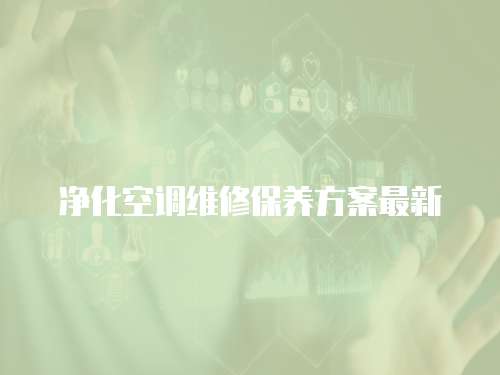 凈化空調維修保養方案最新