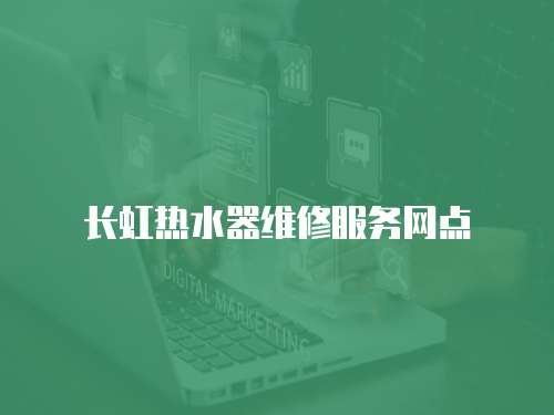 長(zhǎng)虹熱水器維修服務(wù)網(wǎng)點(diǎn)