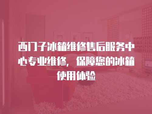 西門子冰箱維修售后服務中心專業維修，保障您的冰箱使用體驗