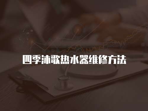 四季沐歌熱水器維修方法