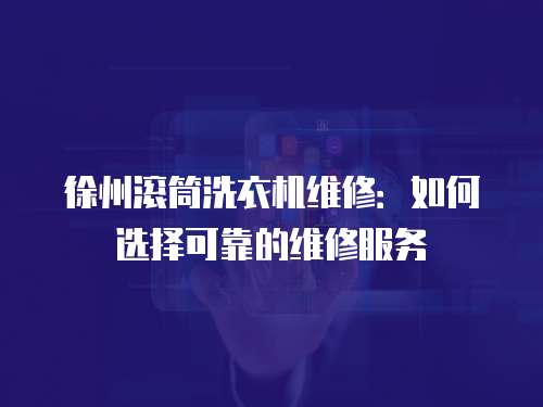 徐州滾筒洗衣機維修：如何選擇可靠的維修服務