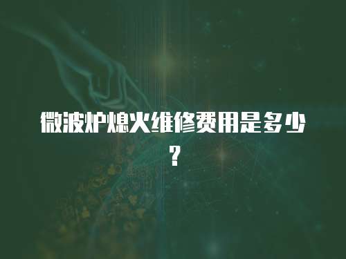 微波爐熄火維修費(fèi)用是多少？