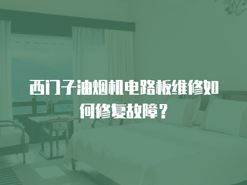 西門子油煙機電路板維修如何修復故障？