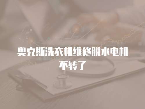 奧克斯洗衣機維修脫水電機不轉了