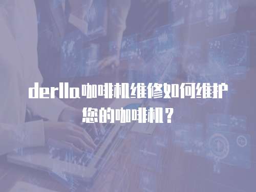 derlla咖啡機維修如何維護您的咖啡機？