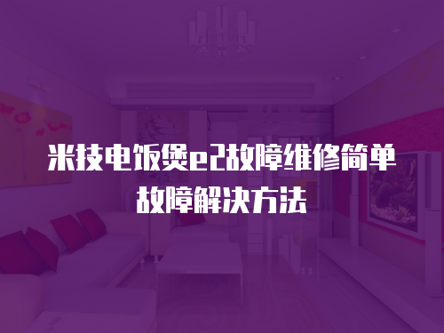 米技電飯煲e2故障維修簡單故障解決方法