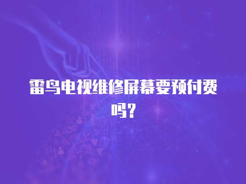 雷鳥電視維修屏幕要預付費嗎？