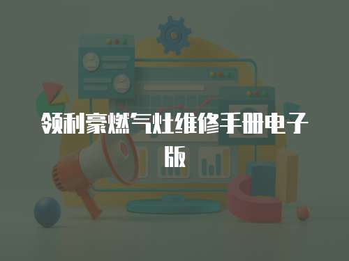 領(lǐng)利豪燃?xì)庠罹S修手冊(cè)電子版