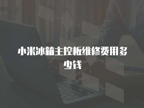 小米冰箱主控板維修費用多少錢