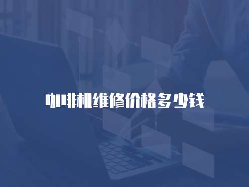 咖啡機(jī)維修價(jià)格多少錢