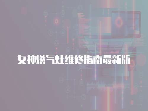 女神燃氣灶維修指南最新版