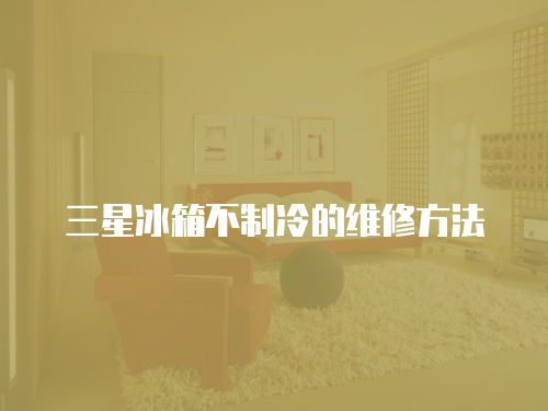 三星冰箱不制冷的維修方法