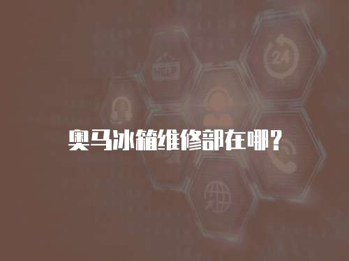 奧馬冰箱維修部在哪？