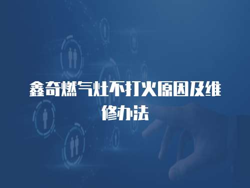 鑫奇燃氣灶不打火原因及維修辦法