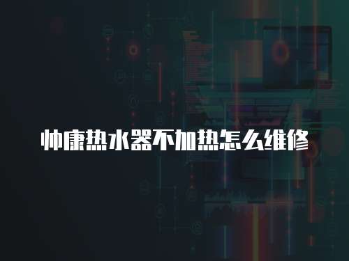 帥康熱水器不加熱怎么維修