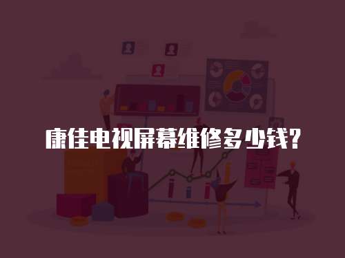 <strong>康佳電視屏幕維修多少錢？</strong>
