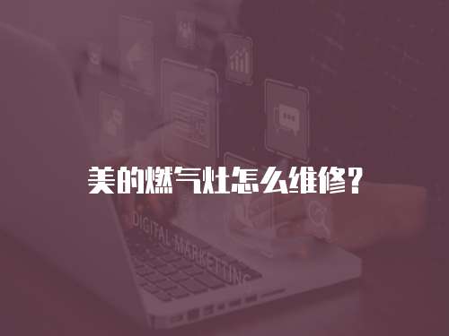 美的燃氣灶怎么維修？
