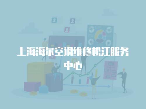 上海海爾空調(diào)維修松江服務(wù)中心