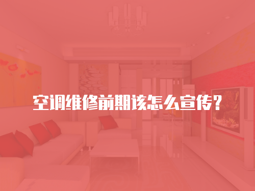 空調維修前期該怎么宣傳？