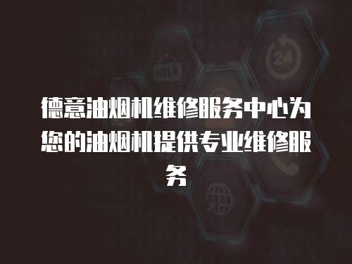 德意油煙機維修服務中心為您的油煙機提供專業維修服務