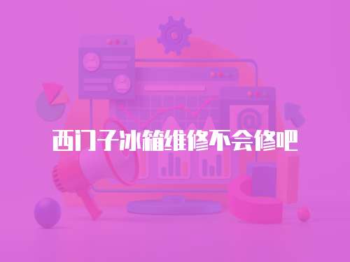 西門子冰箱維修不會修吧