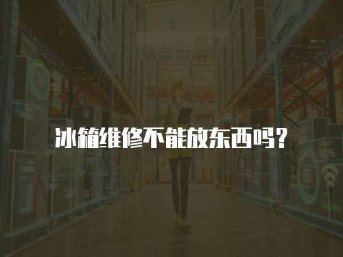 冰箱維修不能放東西嗎？