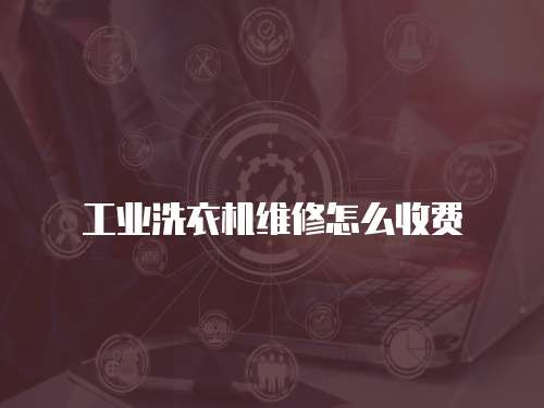 工業洗衣機維修怎么收費