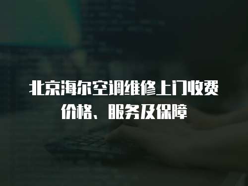 北京海爾空調(diào)維修上門收費(fèi)價格、服務(wù)及保障