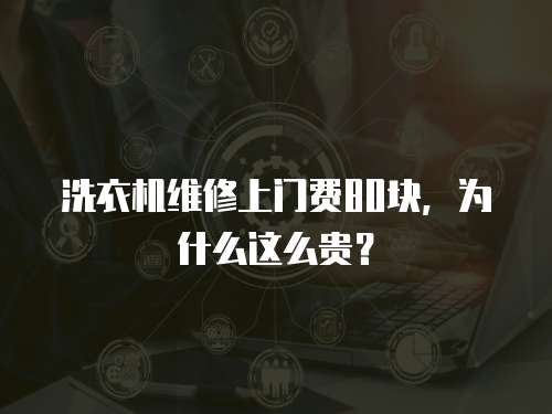 洗衣機維修上門費80塊，為什么這么貴？